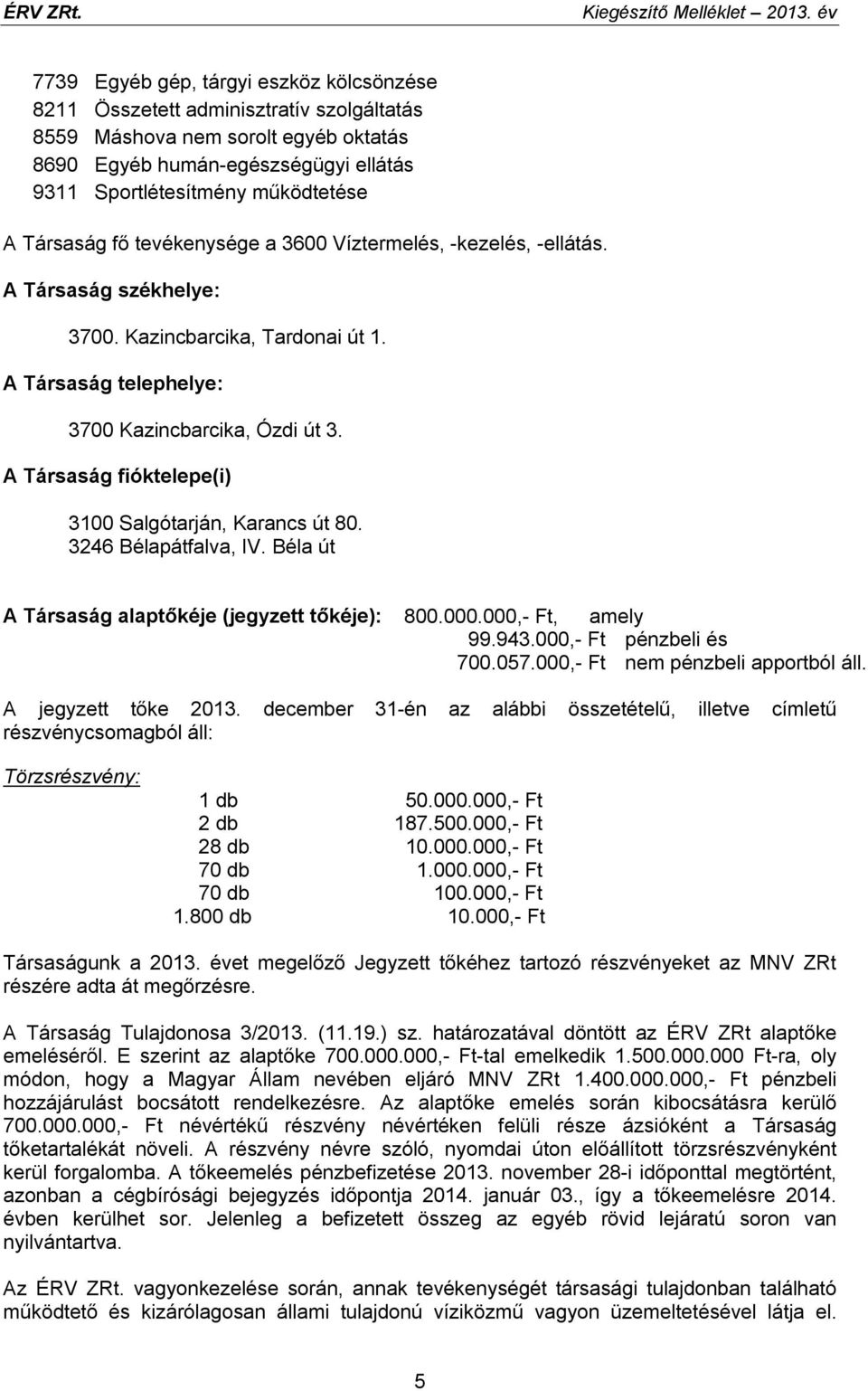 Társaság fő tevékenysége a 3600 Víztermelés, -kezelés, -ellátás. A Társaság székhelye: 3700. Kazincbarcika, Tardonai út 1. A Társaság telephelye: 3700 Kazincbarcika, Ózdi út 3.