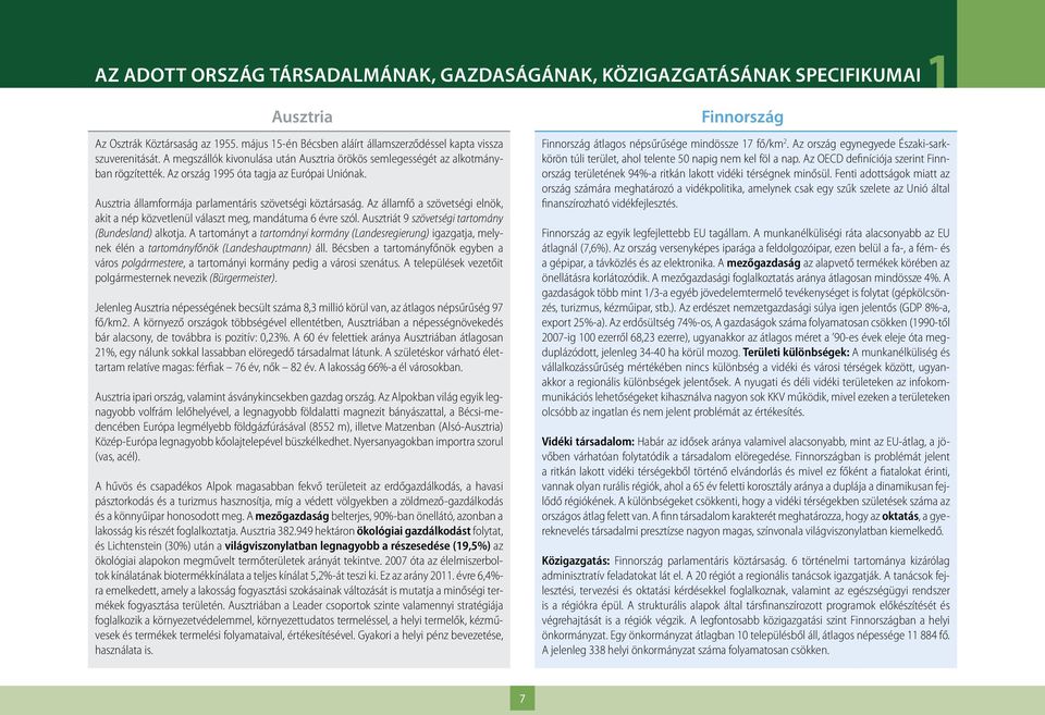 Az államfő a szövetségi elnök, akit a nép közvetlenül választ meg, mandátuma 6 évre szól. Ausztriát 9 szövetségi tartomány (Bundesland) alkotja.