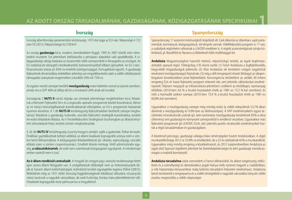 A világgazdasági válság hatására az összeomlás több szempontból is fenyegette az országot. Az EU stabilizációt elősegítő intézkedéseiből, kedvezményeiből többet igényeltek.