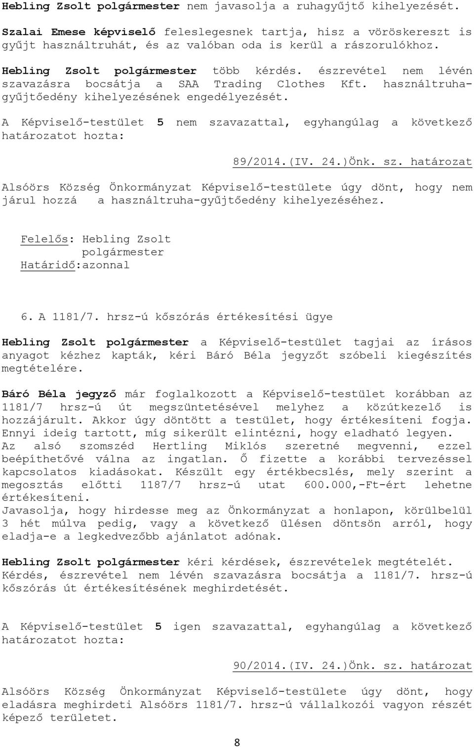 A Képviselő-testület 5 nem szavazattal, egyhangúlag a következő 89/2014.(IV. 24.)Önk. sz. határozat Alsóörs Község Önkormányzat Képviselő-testülete úgy dönt, hogy nem járul hozzá a használtruha-gyűjtőedény kihelyezéséhez.