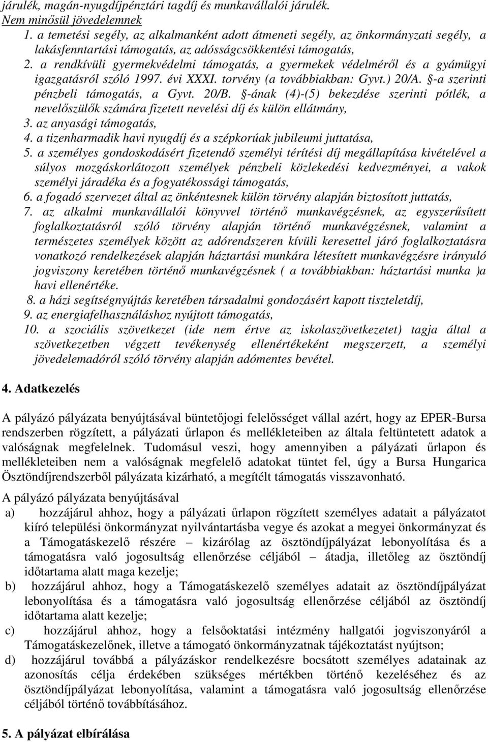 a rendkívüli gyermekvédelmi támogatás, a gyermekek védelméről és a gyámügyi igazgatásról szóló 1997. évi XXXI. torvény (a továbbiakban: Gyvt.) 20/A. -a szerinti pénzbeli támogatás, a Gyvt. 20/B.