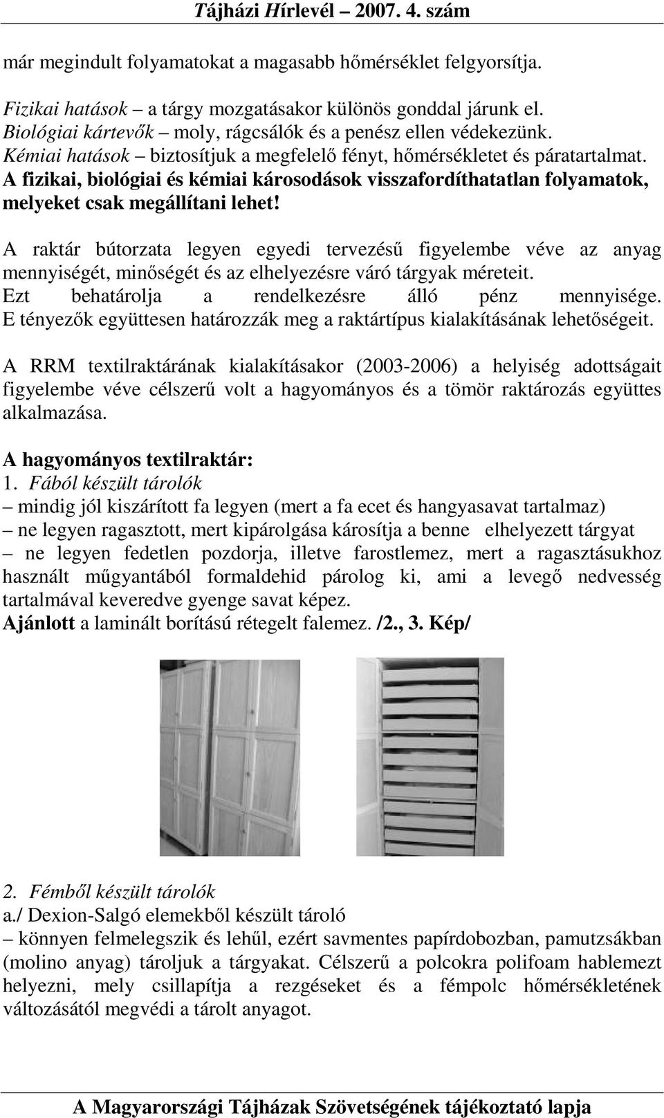 A raktár bútorzata legyen egyedi tervezéső figyelembe véve az anyag mennyiségét, minıségét és az elhelyezésre váró tárgyak méreteit. Ezt behatárolja a rendelkezésre álló pénz mennyisége.