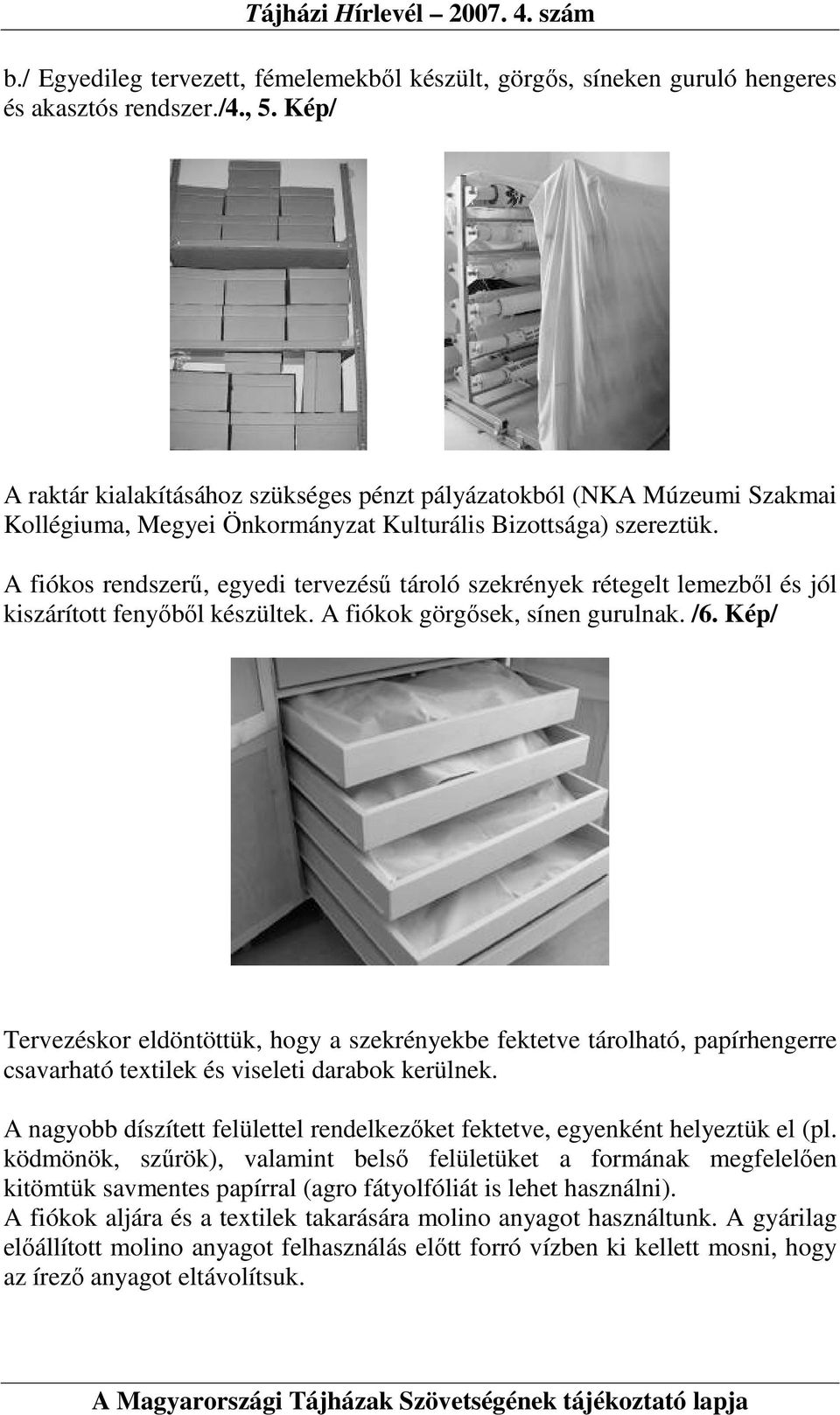 A fiókos rendszerő, egyedi tervezéső tároló szekrények rétegelt lemezbıl és jól kiszárított fenyıbıl készültek. A fiókok görgısek, sínen gurulnak. /6.