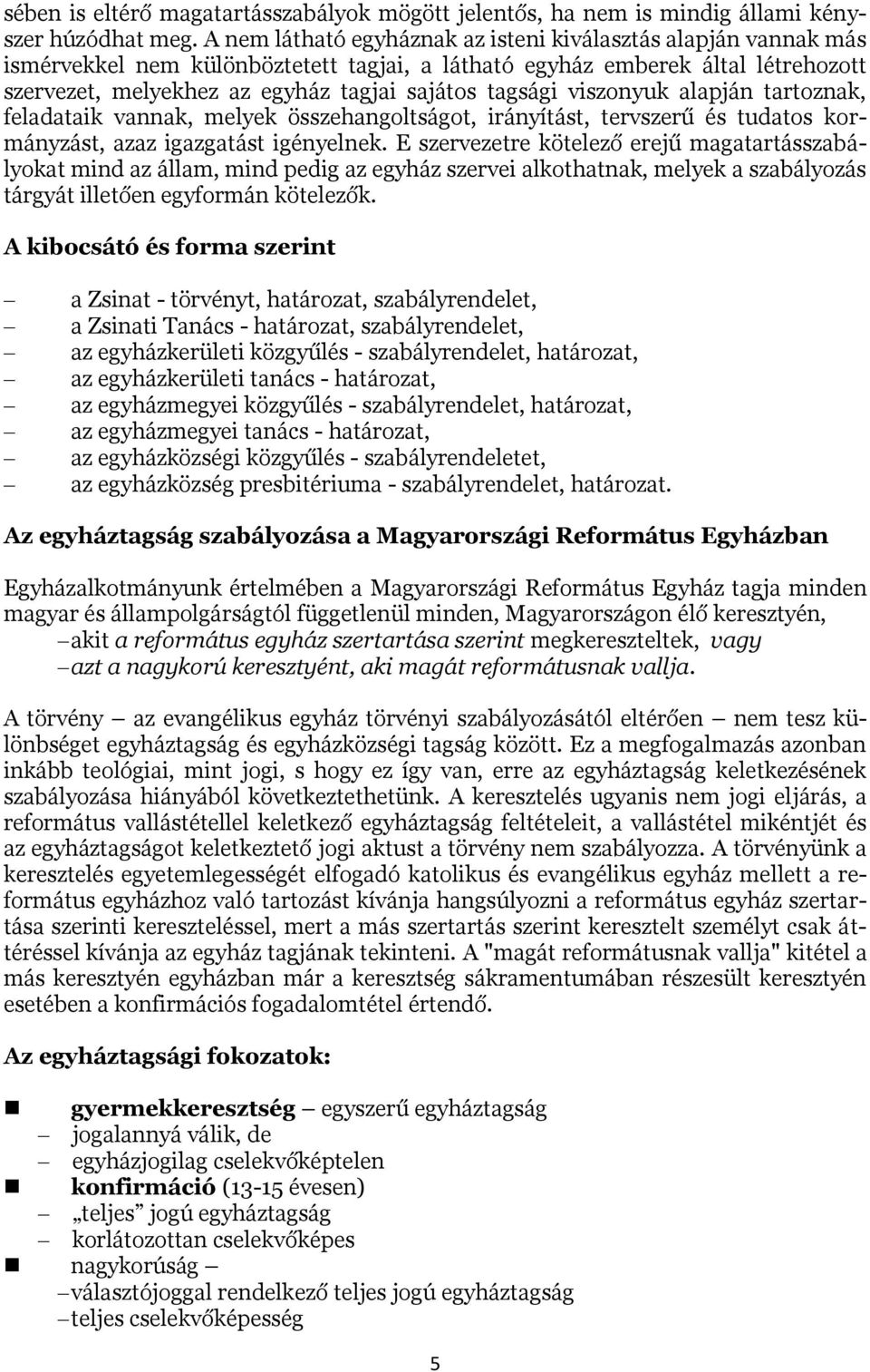 tagsági viszonyuk alapján tartoznak, feladataik vannak, melyek összehangoltságot, irányítást, tervszerű és tudatos kormányzást, azaz igazgatást igényelnek.