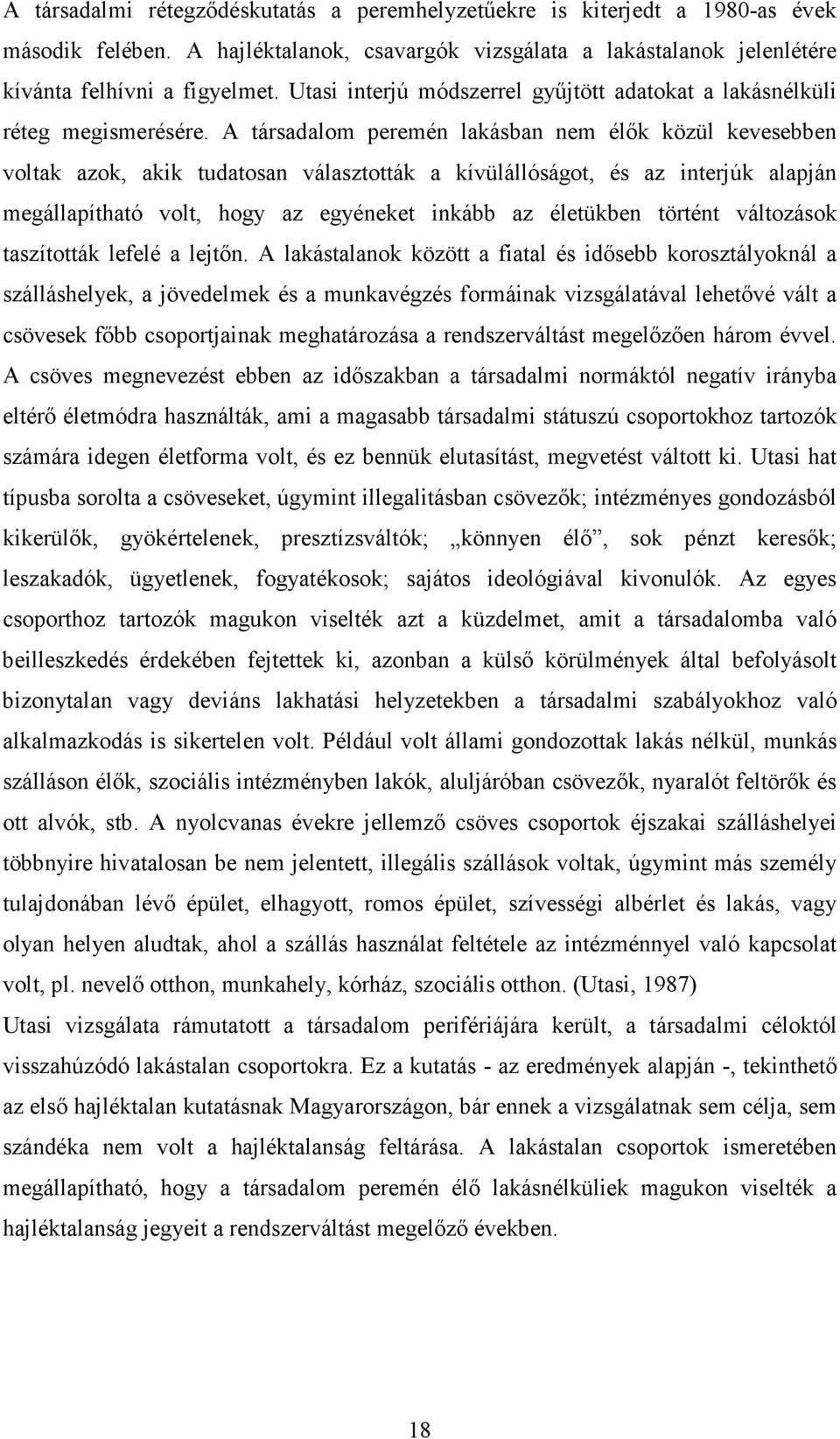 A társadalom peremén lakásban nem élık közül kevesebben voltak azok, akik tudatosan választották a kívülállóságot, és az interjúk alapján megállapítható volt, hogy az egyéneket inkább az életükben