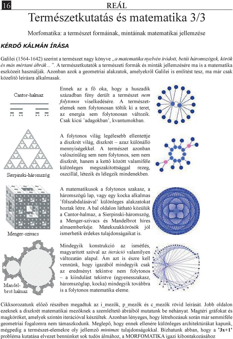 Azonban azok a geometriai alakzatok, amelyekről Galilei is említést tesz, ma már csak közelítő leírásra alkalmasak.