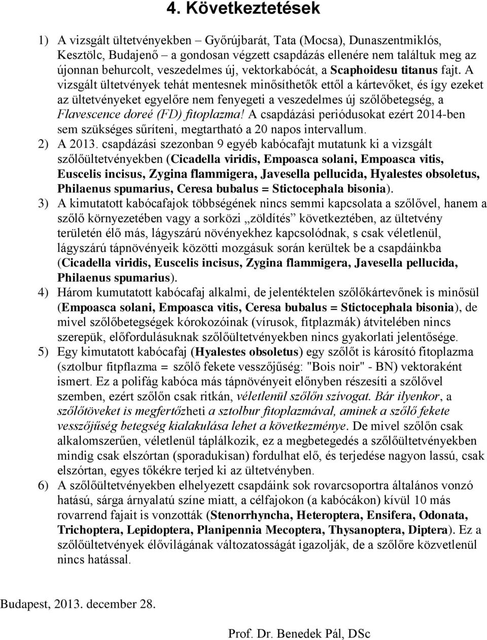 A vizsgált ültetvények tehát mentesnek minősíthetők ettől a kártevőket, és így ezeket az ültetvényeket egyelőre nem fenyegeti a veszedelmes új szőlőbetegség, a Flavescence doreé (FD) fitoplazma!