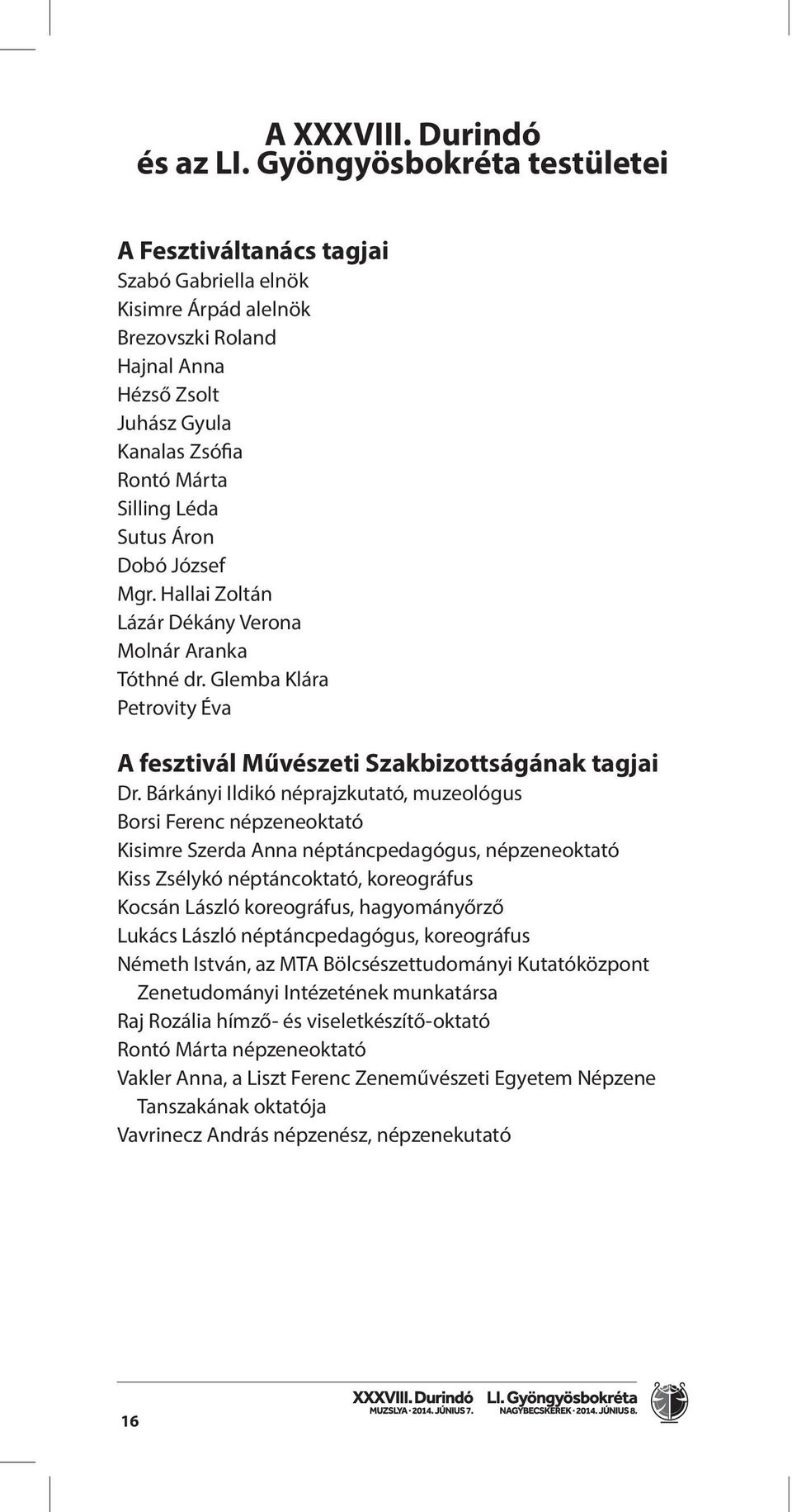 Áron Dobó József Mgr. Hallai Zoltán Lázár Dékány Verona Molnár Aranka Tóthné dr. Glemba Klára Petrovity Éva A fesztivál Művészeti Szakbizottságának tagjai Dr.