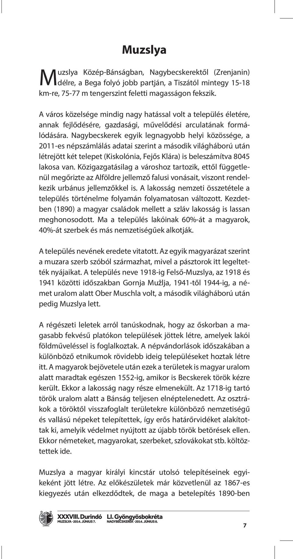 Nagybecskerek egyik legnagyobb helyi közössége, a 2011-es népszámlálás adatai szerint a második világháború után létrejött két telepet (Kiskolónia, Fejős Klára) is beleszámítva 8045 lakosa van.