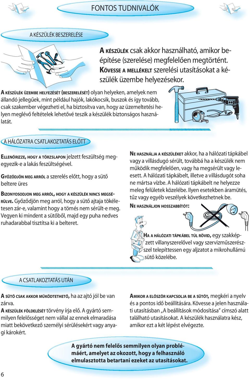 A KÉSZÜLÉK csak akkor használható, amikor beépítése (szerelése) megfelelően megtörtént. KÖVESSE A MELLÉKELT szerelési utasításokat a készülék üzembe helyezésekor.