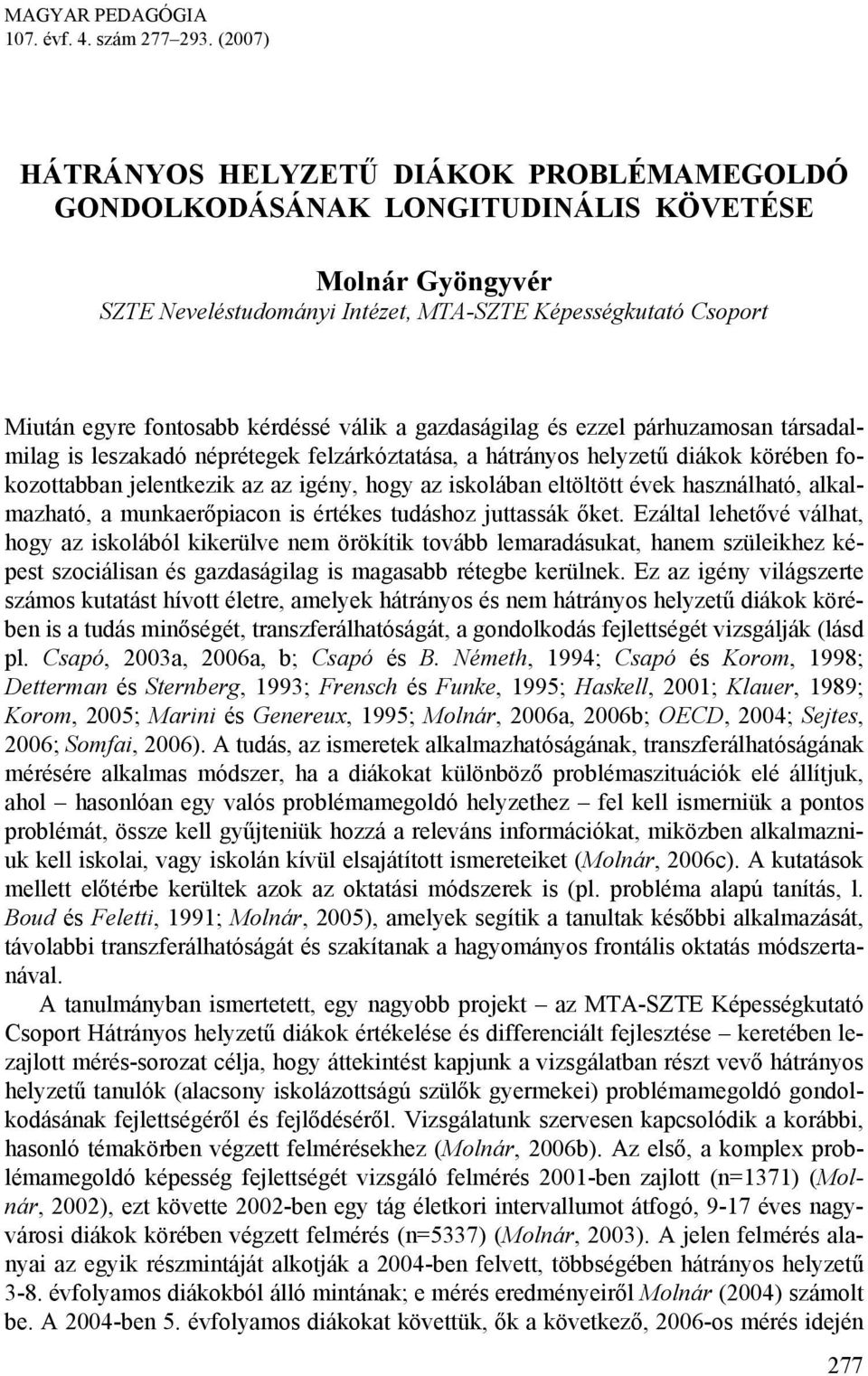 kérdéssé válik a gazdaságilag és ezzel párhuzamosan társadalmilag is leszakadó néprétegek felzárkóztatása, a hátrányos helyzetű diákok körében fokozottabban jelentkezik az az igény, hogy az iskolában