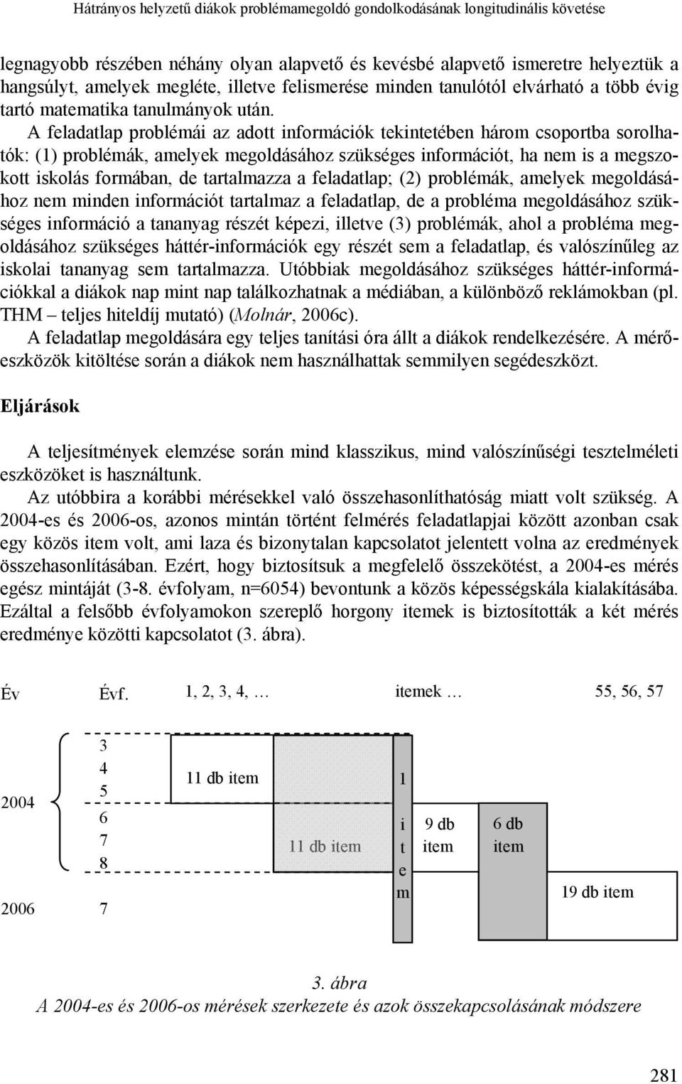 A feladatlap problémái az adott információk tekintetében három csoportba sorolhatók: (1) problémák, amelyek megoldásához szükséges információt, ha nem is a megszokott iskolás formában, de tartalmazza