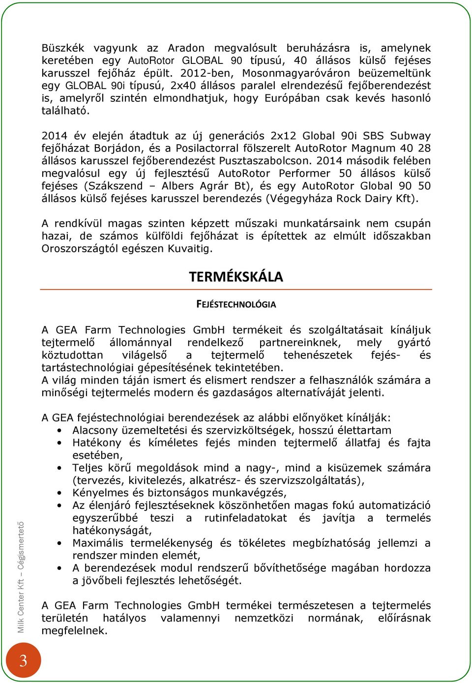 2014 év elején átadtuk az új generációs 2x12 Global 90i SBS Subway fejőházat Borjádon, és a Posilactorral fölszerelt AutoRotor Magnum 40 28 állásos karusszel fejőberendezést Pusztaszabolcson.