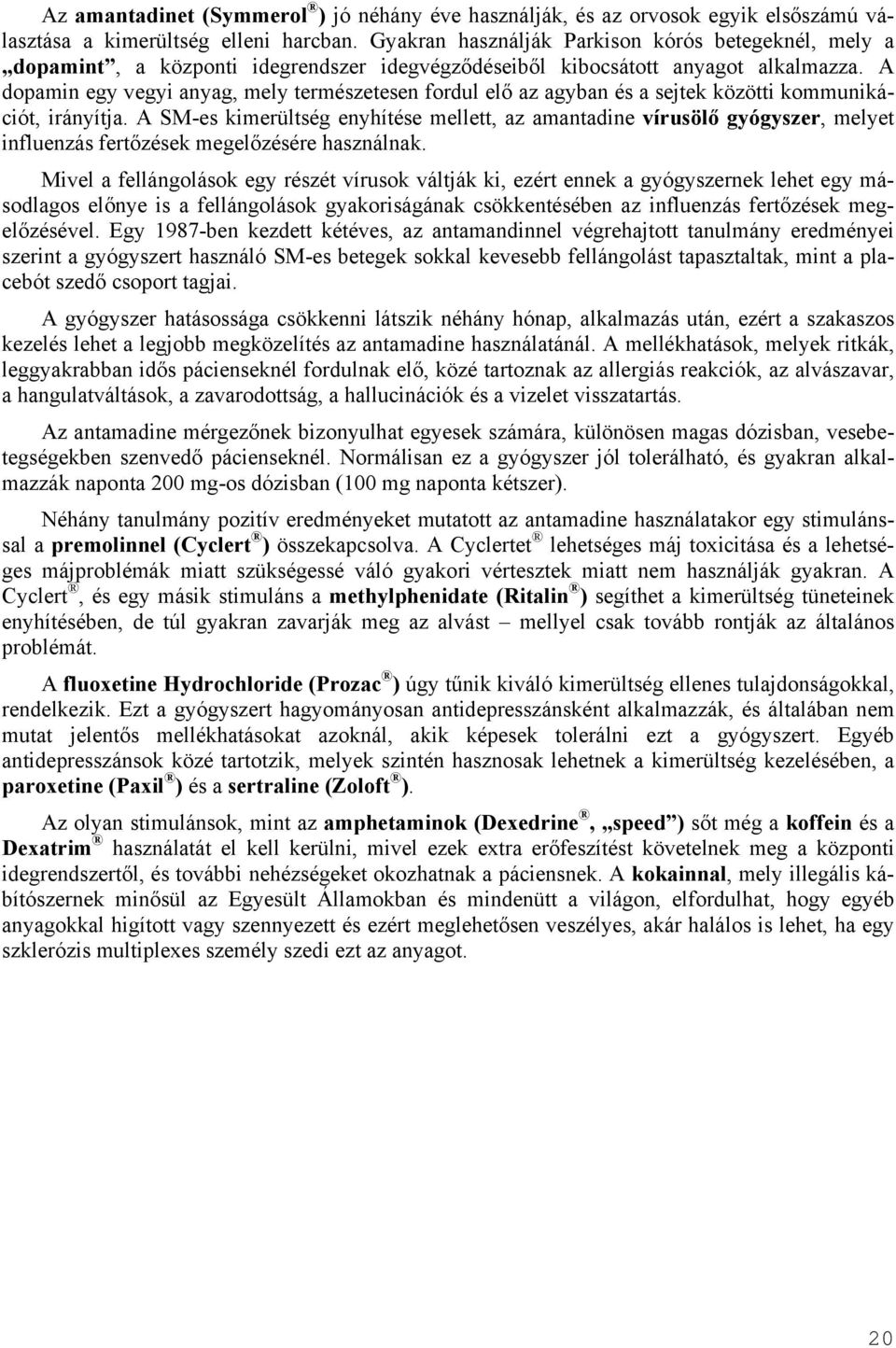 A dopamin egy vegyi anyag, mely természetesen fordul elő az agyban és a sejtek közötti kommunikációt, irányítja.