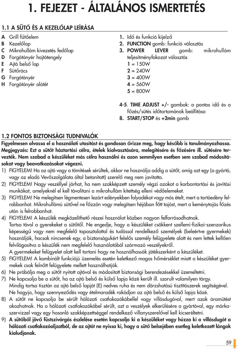 Idő és funkció kijelző 2. FUNCTION gomb: funkció választás. POWER LEVER gomb: mikrohullám teljesítményfokozat választás 1 = 10W 2 = 20W = 00W = 60W = 800W -.