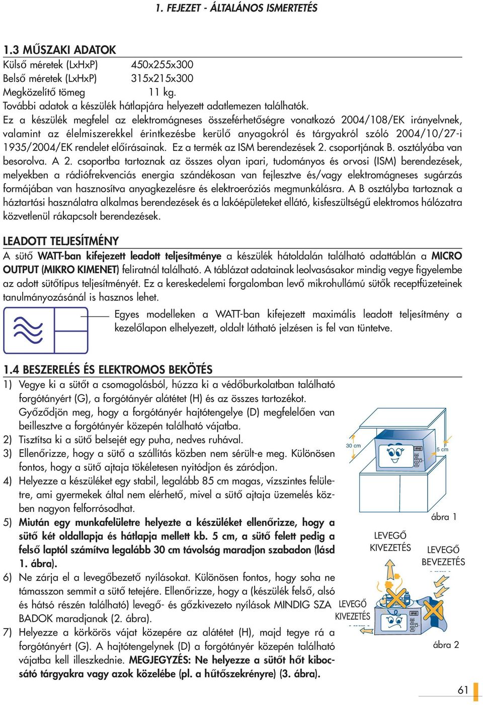 Ez a készülék megfelel az elektromágneses összeférhetőségre vonatkozó 200/108/EK irányelvnek, valamint az élelmiszerekkel érintkezésbe kerülő anyagokról és tárgyakról szóló 200/10/27-i 19/200/EK