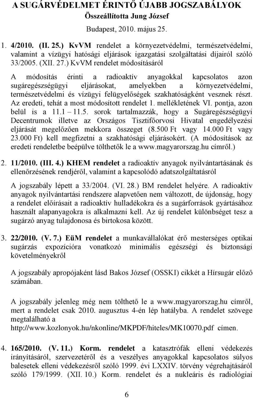 ) KvVM rendelet módosításáról A módosítás érinti a radioaktív anyagokkal kapcsolatos azon sugáregészségügyi eljárásokat, amelyekben a környezetvédelmi, természetvédelmi és vízügyi felügyelőségek