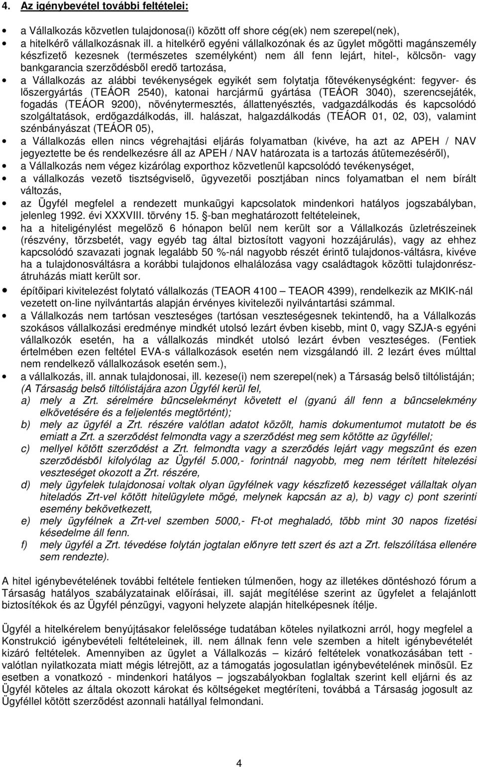 a Vállalkozás az alábbi tevékenységek egyikét sem folytatja főtevékenységként: fegyver- és lőszergyártás (TEÁOR 2540), katonai harcjármű gyártása (TEÁOR 3040), szerencsejáték, fogadás (TEÁOR 9200),