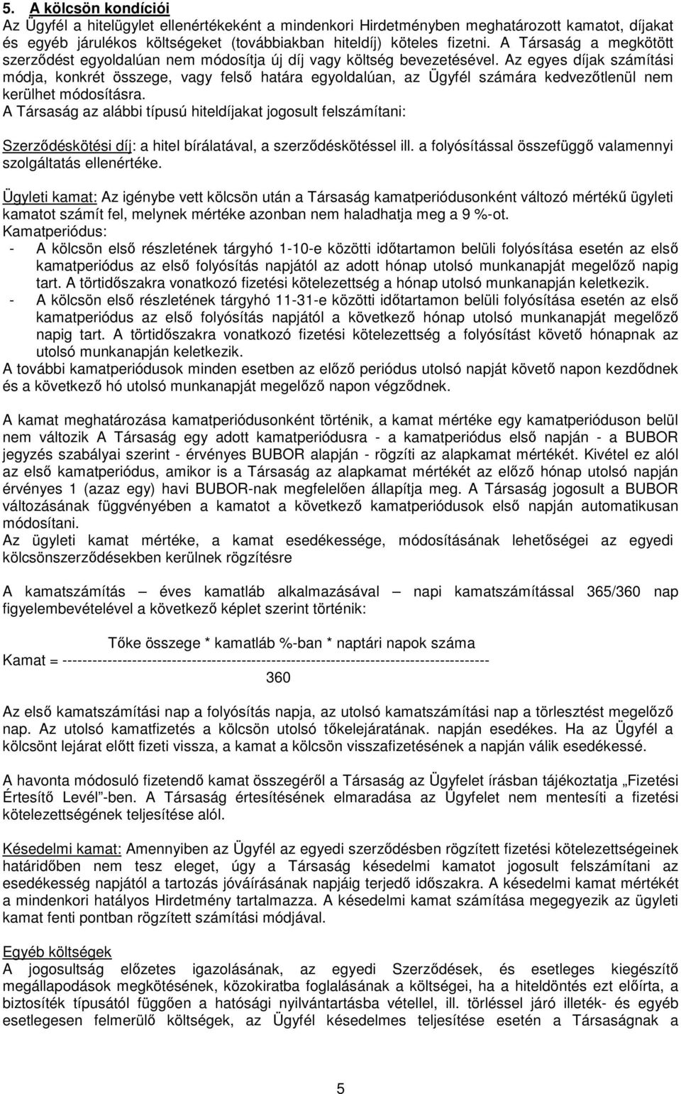 Az egyes díjak számítási módja, konkrét összege, vagy felső határa egyoldalúan, az Ügyfél számára kedvezőtlenül nem kerülhet módosításra.