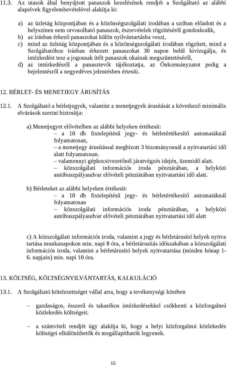 közönségszolgálati irodában rögzített, mind a Szolgáltatóhoz írásban érkezett panaszokat 30 napon belül kivizsgálja, és intézkedést tesz a jogosnak ítélt panaszok okainak megszüntetéséről, d) az