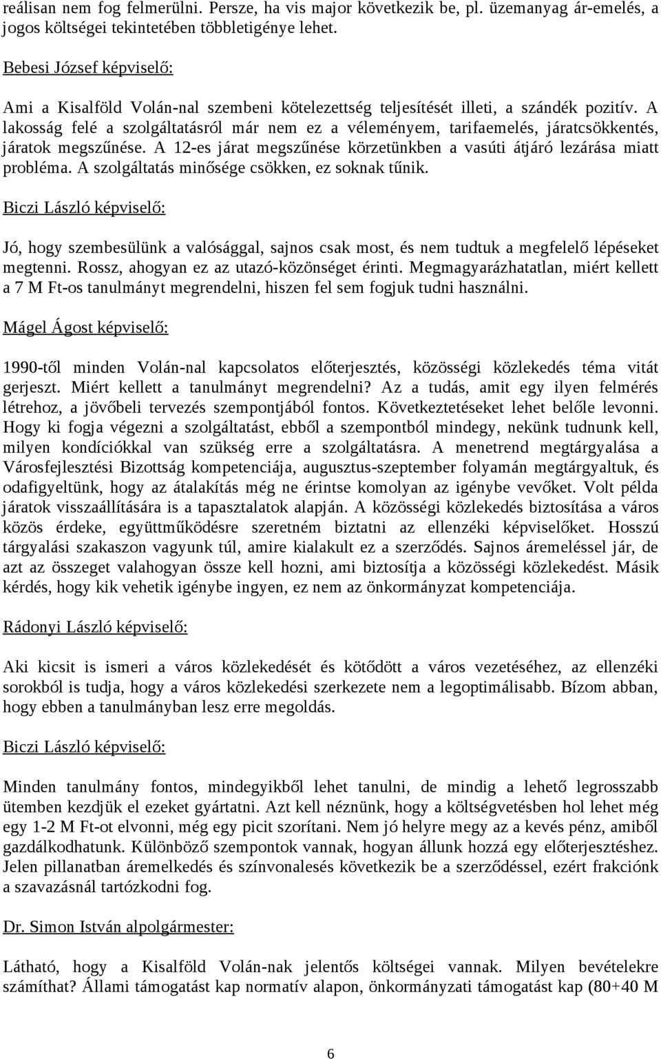 A lakosság felé a szolgáltatásról már nem ez a véleményem, tarifaemelés, járatcsökkentés, járatok megszűnése. A 12-es járat megszűnése körzetünkben a vasúti átjáró lezárása miatt probléma.