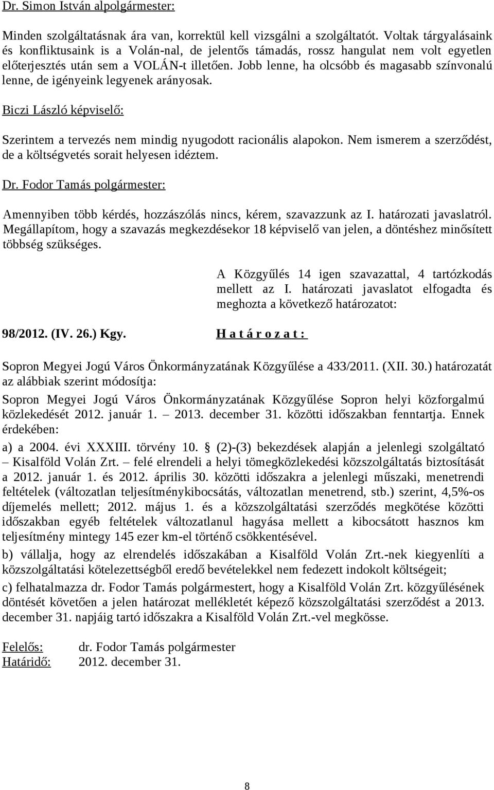 Jobb lenne, ha olcsóbb és magasabb színvonalú lenne, de igényeink legyenek arányosak. Biczi László képviselő: Szerintem a tervezés nem mindig nyugodott racionális alapokon.