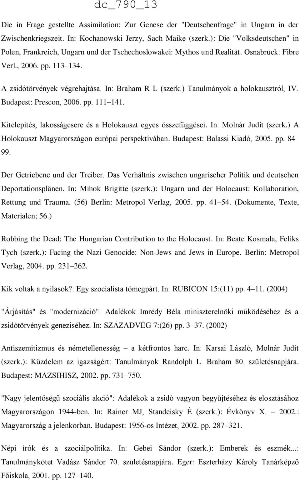 ) Tanulmányok a holokausztról, IV. Budapest: Prescon, 2006. pp. 111 141. Kitelepítés, lakosságcsere és a Holokauszt egyes összefüggései. In: Molnár Judit (szerk.