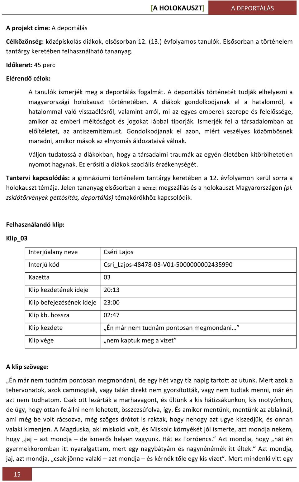 A diákok gondolkodjanak el a hatalomról, a hatalommal való visszaélésről, valamint arról, mi az egyes emberek szerepe és felelőssége, amikor az emberi méltóságot és jogokat lábbal tiporják.