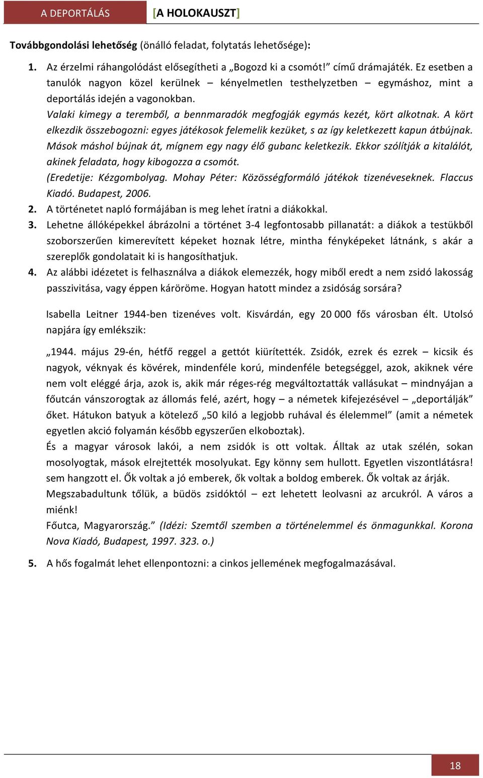 A kört elkezdik összebogozni: egyes játékosok felemelik kezüket, s az így keletkezett kapun átbújnak. Mások máshol bújnak át, mígnem egy nagy élő gubanc keletkezik.