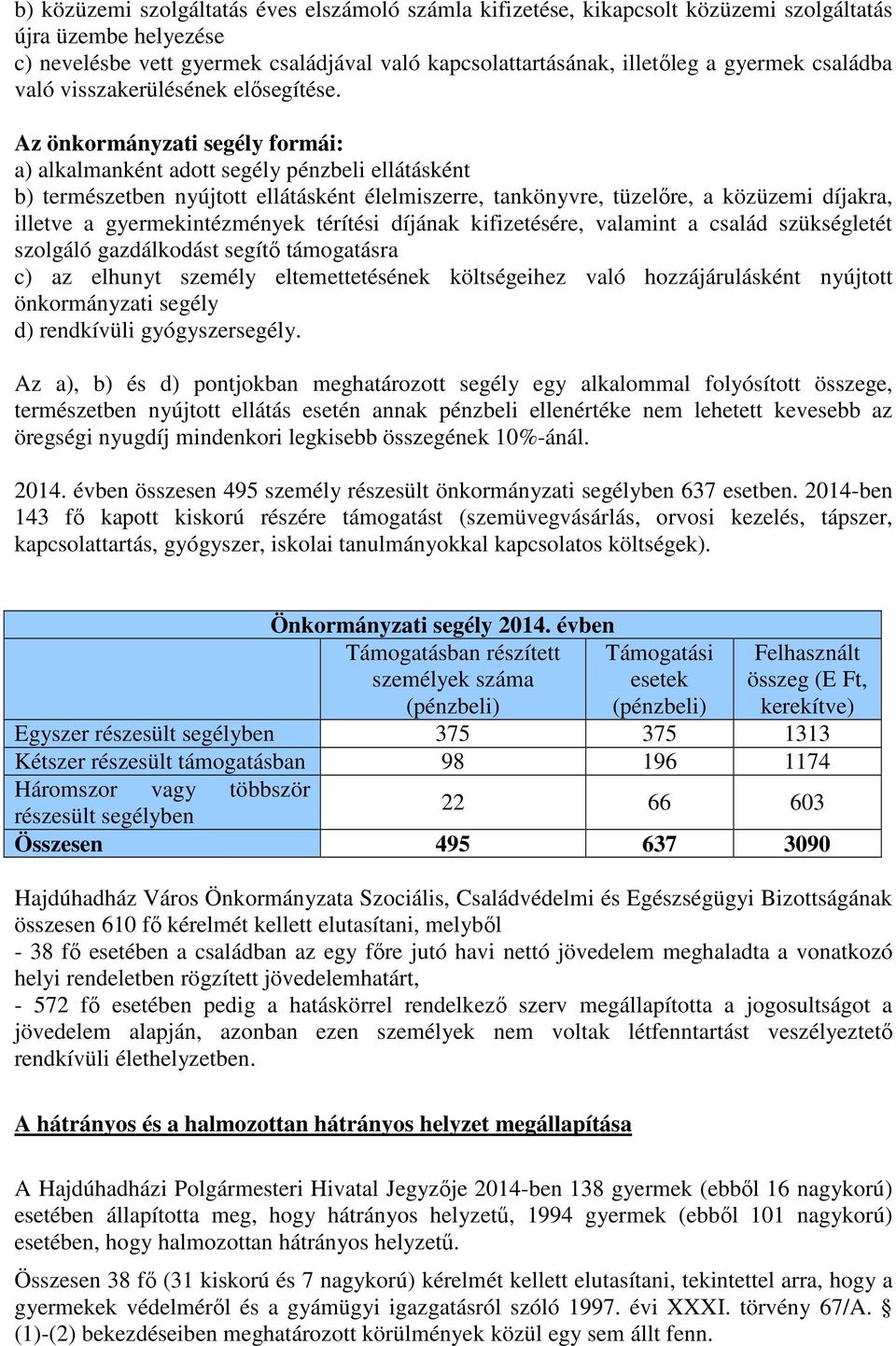 Az önkormányzati segély formái: a) alkalmanként adott segély pénzbeli ellátásként b) természetben nyújtott ellátásként élelmiszerre, tankönyvre, tüzelőre, a közüzemi díjakra, illetve a