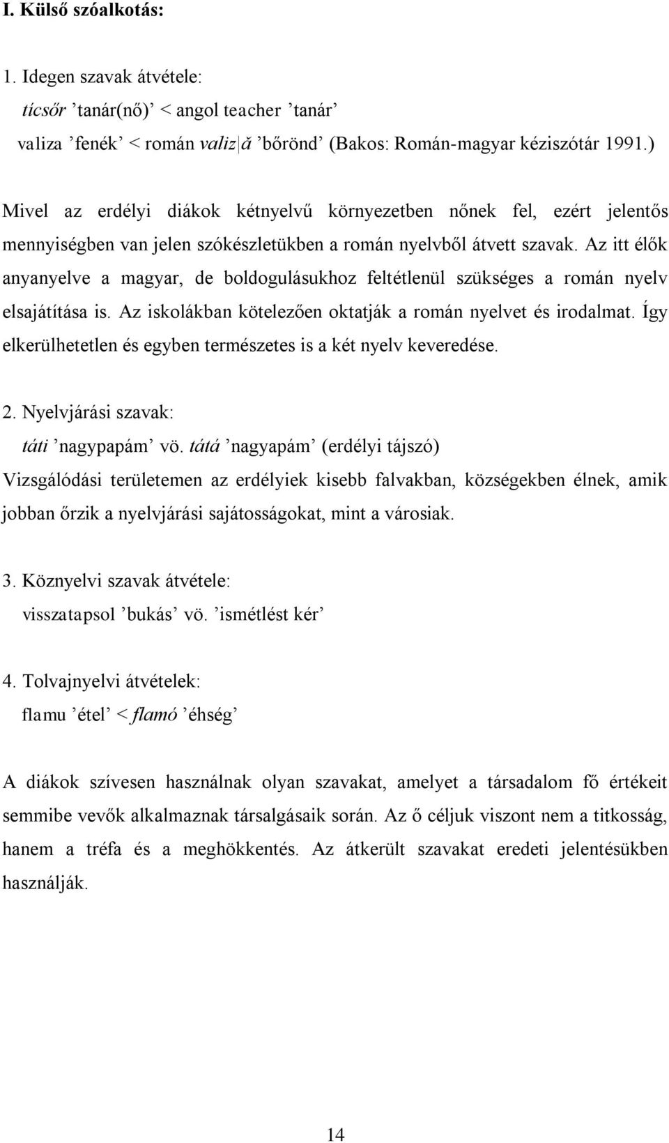 Az itt élők anyanyelve a magyar, de boldogulásukhoz feltétlenül szükséges a román nyelv elsajátítása is. Az iskolákban kötelezően oktatják a román nyelvet és irodalmat.