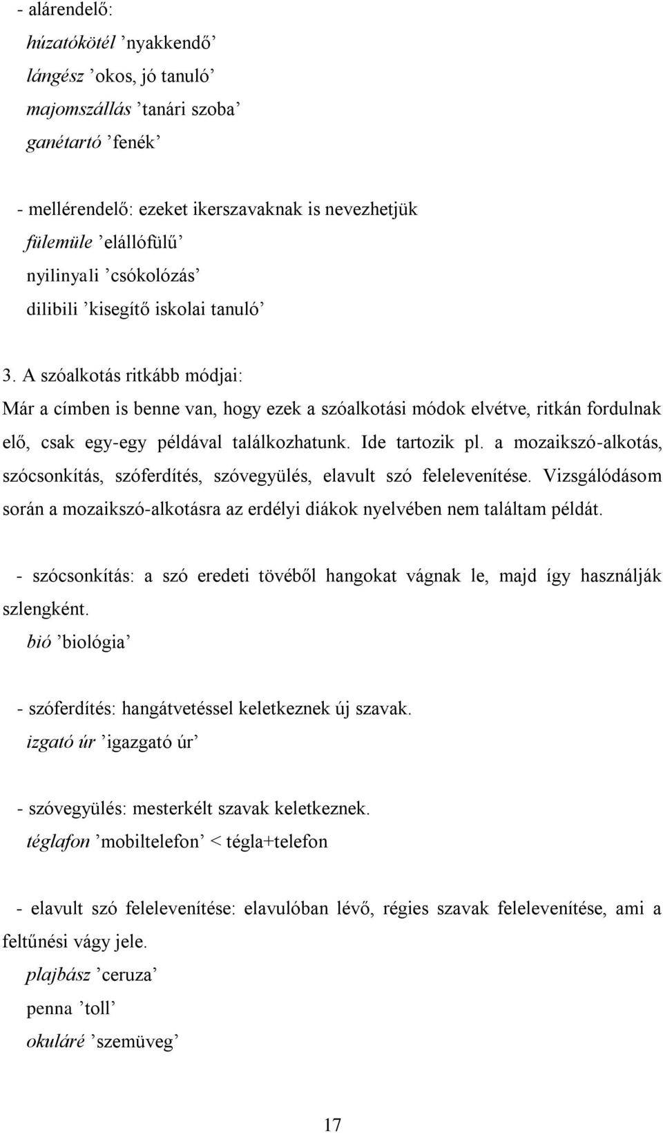 Ide tartozik pl. a mozaikszó-alkotás, szócsonkítás, szóferdítés, szóvegyülés, elavult szó felelevenítése. Vizsgálódásom során a mozaikszó-alkotásra az erdélyi diákok nyelvében nem találtam példát.