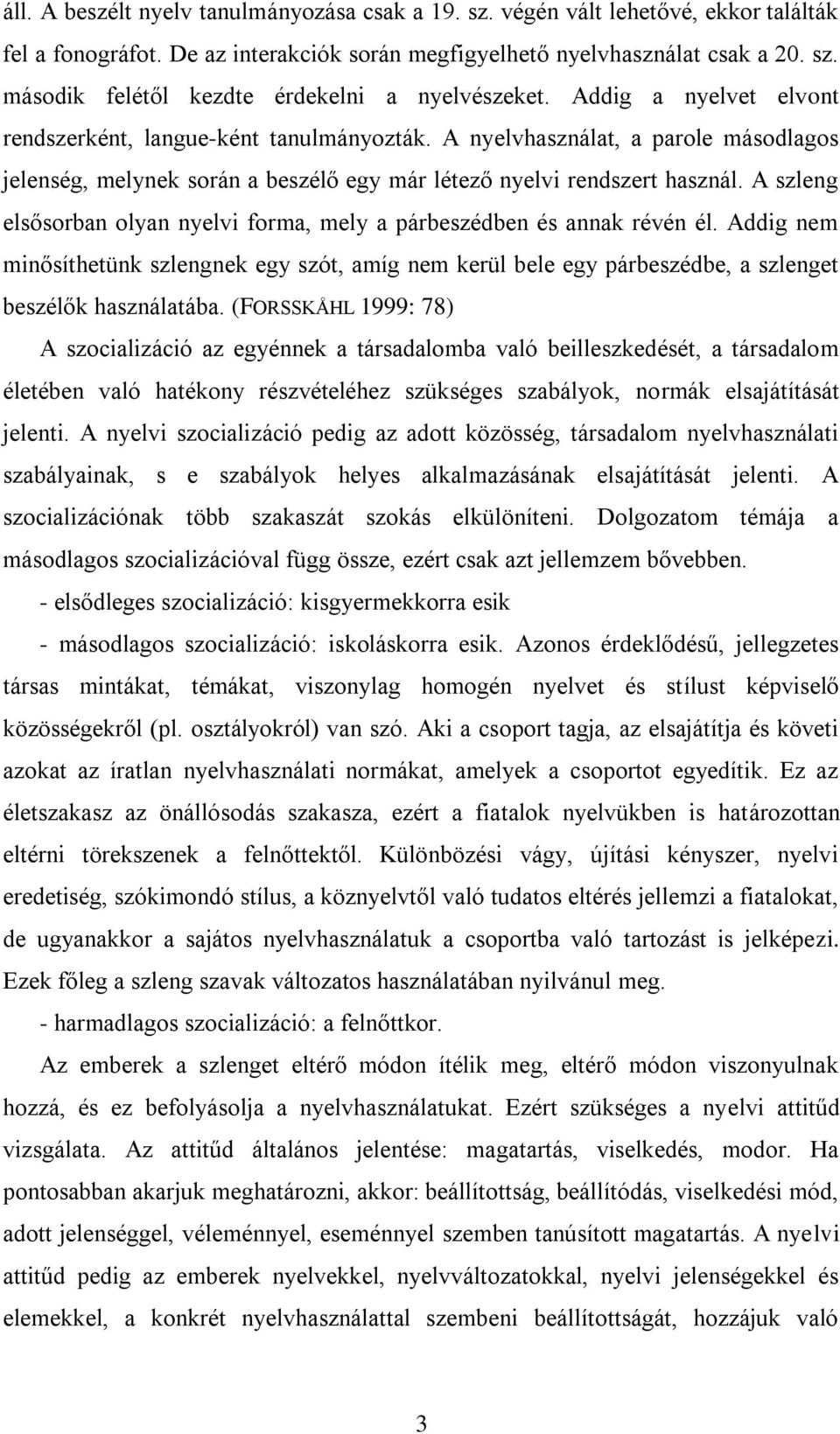 A szleng elsősorban olyan nyelvi forma, mely a párbeszédben és annak révén él. Addig nem minősíthetünk szlengnek egy szót, amíg nem kerül bele egy párbeszédbe, a szlenget beszélők használatába.