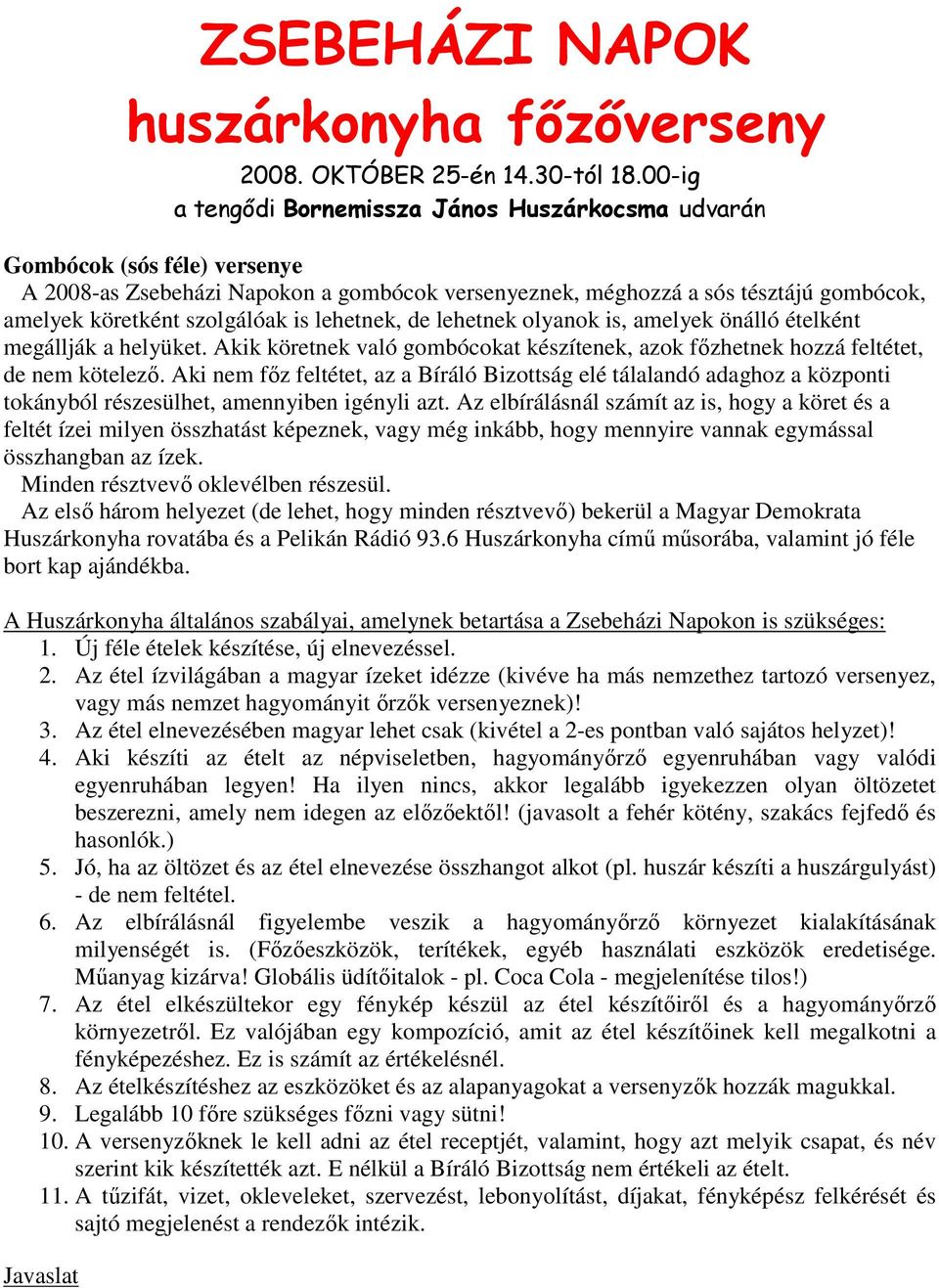 is lehetnek, de lehetnek olyanok is, amelyek önálló ételként megállják a helyüket. Akik köretnek való gombócokat készítenek, azok főzhetnek hozzá feltétet, de nem kötelező.