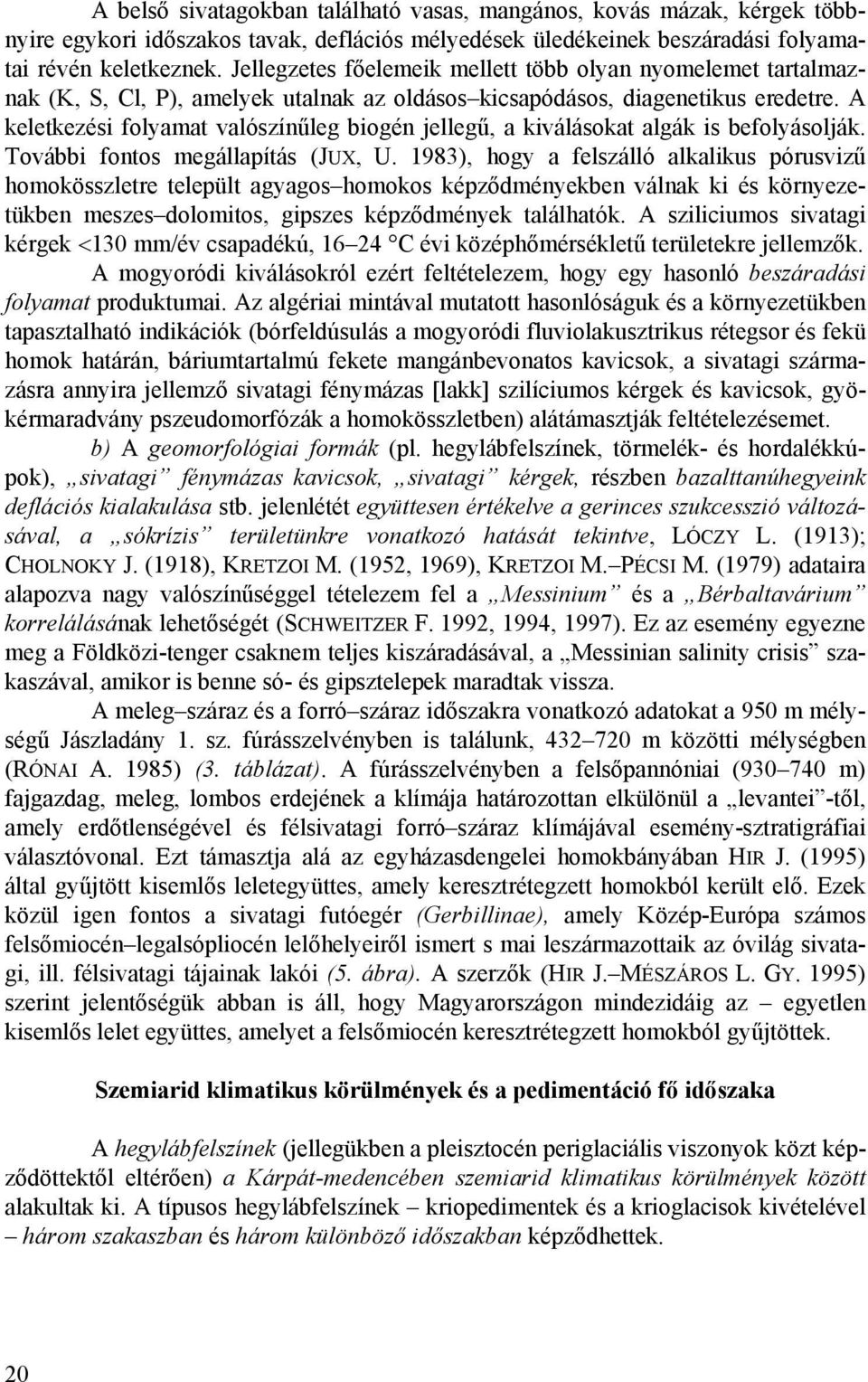 A keletkezési folyamat valószínűleg biogén jellegű, a kiválásokat algák is befolyásolják. További fontos megállapítás (JUX, U.