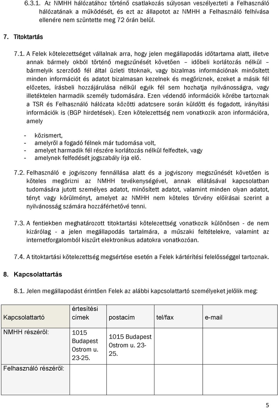 A Felek kötelezettséget vállalnak arra, hogy jelen megállapodás időtartama alatt, illetve annak bármely okból történő megszűnését követően időbeli korlátozás nélkül bármelyik szerződő fél által