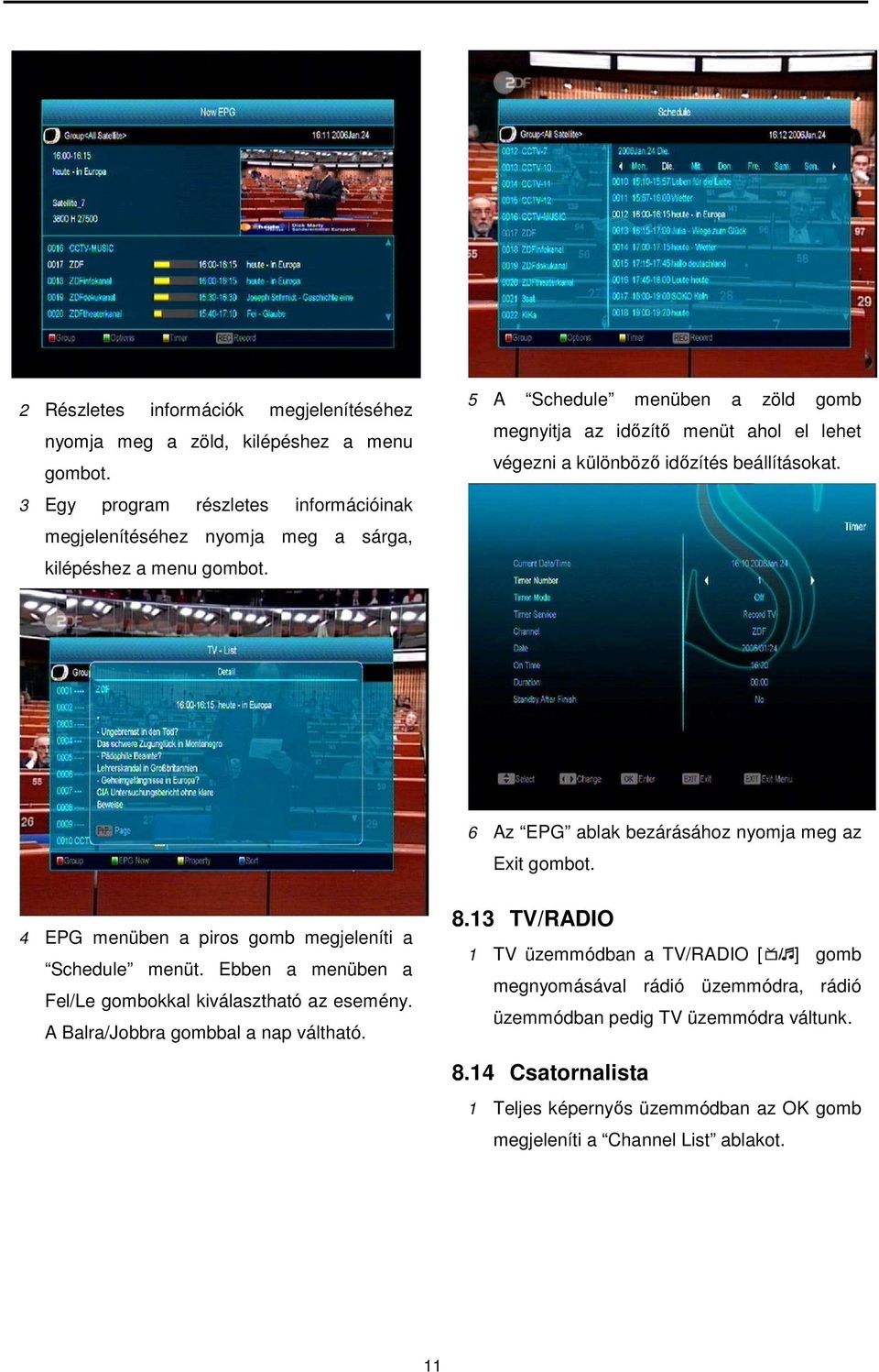 5 A Schedule menüben a zöld gomb megnyitja az időzítő menüt ahol el lehet végezni a különböző időzítés beállításokat. 6 Az EPG ablak bezárásához nyomja meg az Exit gombot.