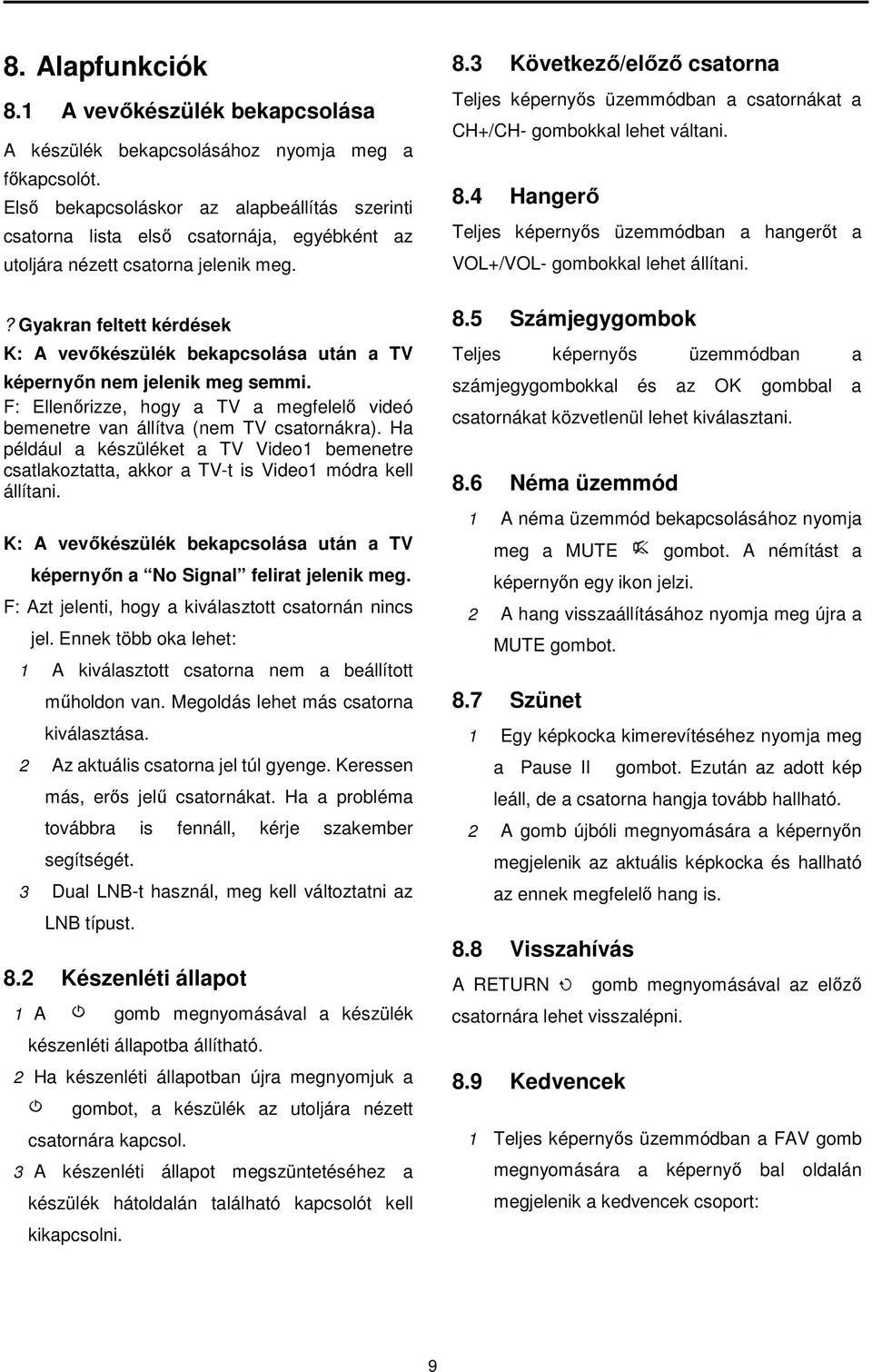 ? Gyakran feltett kérdések K: A vevőkészülék bekapcsolása után a TV képernyőn nem jelenik meg semmi. F: Ellenőrizze, hogy a TV a megfelelő videó bemenetre van állítva (nem TV csatornákra).