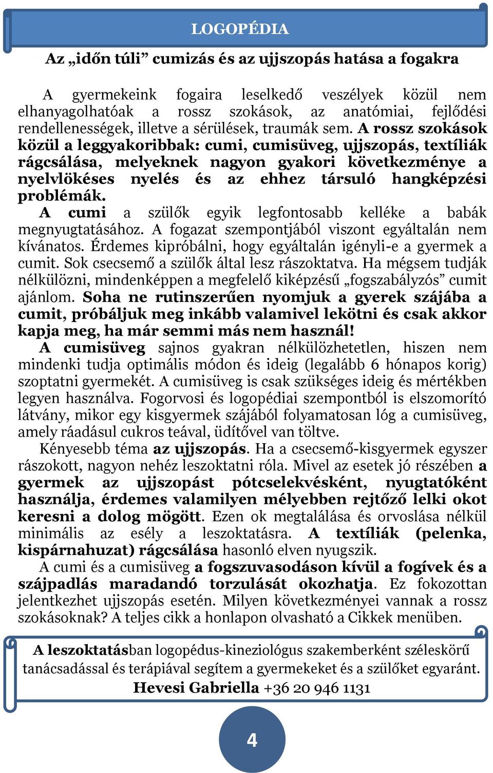 A rossz szokások közül a leggyakoribbak: cumi, cumisüveg, ujjszopás, textíliák rágcsálása, melyeknek nagyon gyakori következménye a nyelvlökéses nyelés és az ehhez társuló hangképzési problémák.