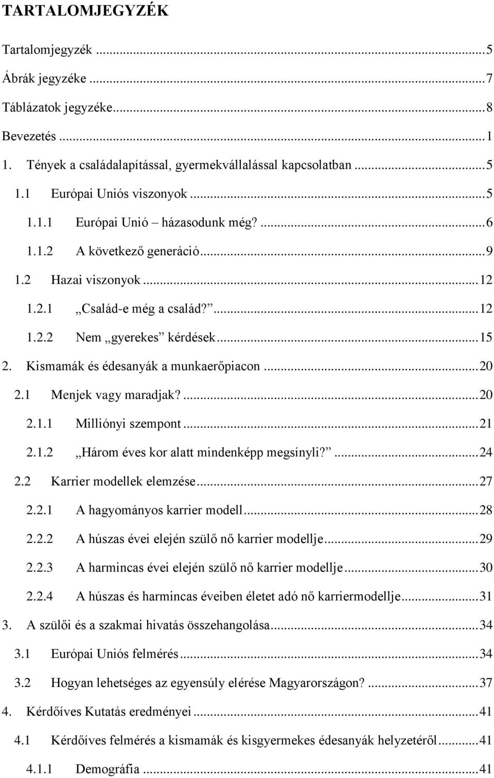 1 Menjek vagy maradjak?... 20 2.1.1 Milliónyi szempont... 21 2.1.2 Három éves kor alatt mindenképp megsínyli?... 24 2.2 Karrier modellek elemzése... 27 2.2.1 A hagyományos karrier modell... 28 2.2.2 A húszas évei elején szülő nő karrier modellje.