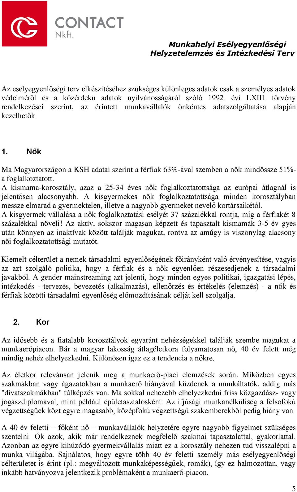 Nők Ma Magyarországon a KSH adatai szerint a férfiak 63%-ával szemben a nők mindössze 51%- a foglalkoztatott.