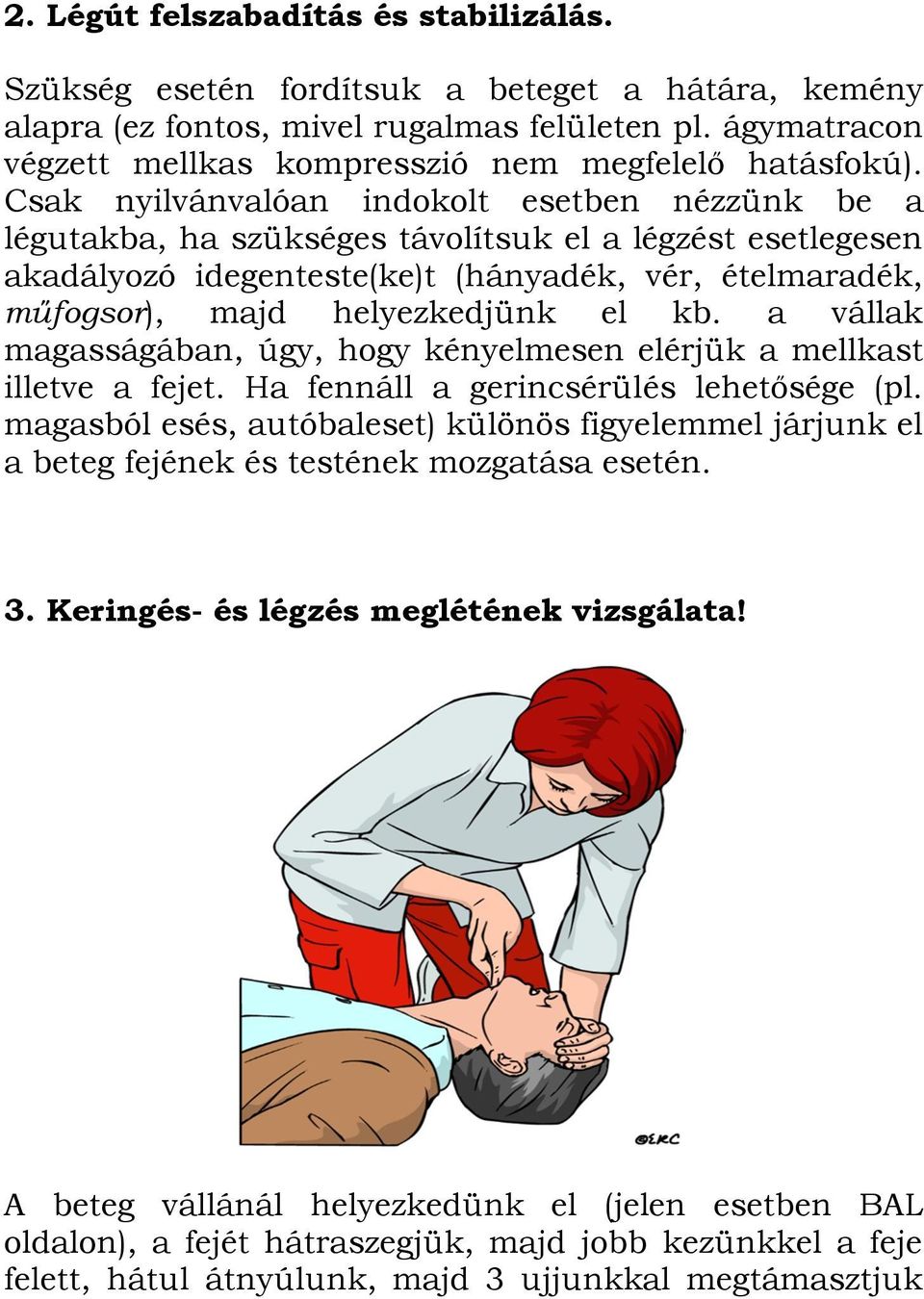 Csak nyilvánvalóan indokolt esetben nézzünk be a légutakba, ha szükséges távolítsuk el a légzést esetlegesen akadályozó idegenteste(ke)t (hányadék, vér, ételmaradék, műfogsor), majd helyezkedjünk el