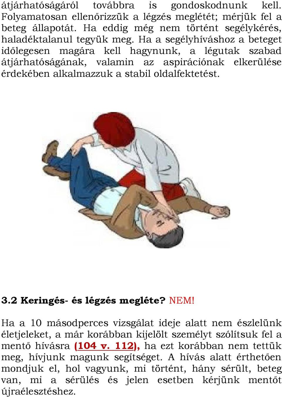 2 Keringés- és légzés megléte? NEM! Ha a 10 másodperces vizsgálat ideje alatt nem észlelünk életjeleket, a már korábban kijelölt személyt szólítsuk fel a mentő hívásra (104 v.