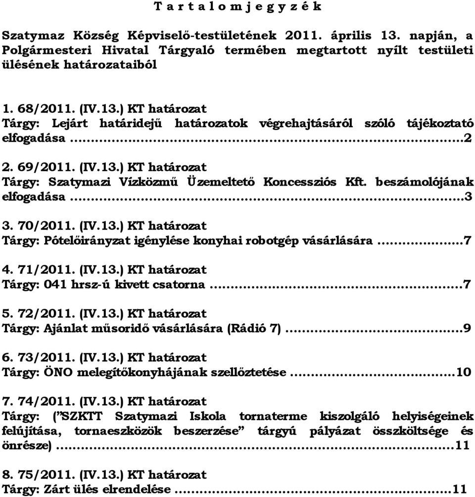 beszámolójának elfogadása..3 3. 70/2011. (IV.13.) KT határozat Tárgy: Pótelőirányzat igénylése konyhai robotgép vásárlására.....7 4. 71/2011. (IV.13.) KT határozat Tárgy: 041 hrsz-ú kivett csatorna.