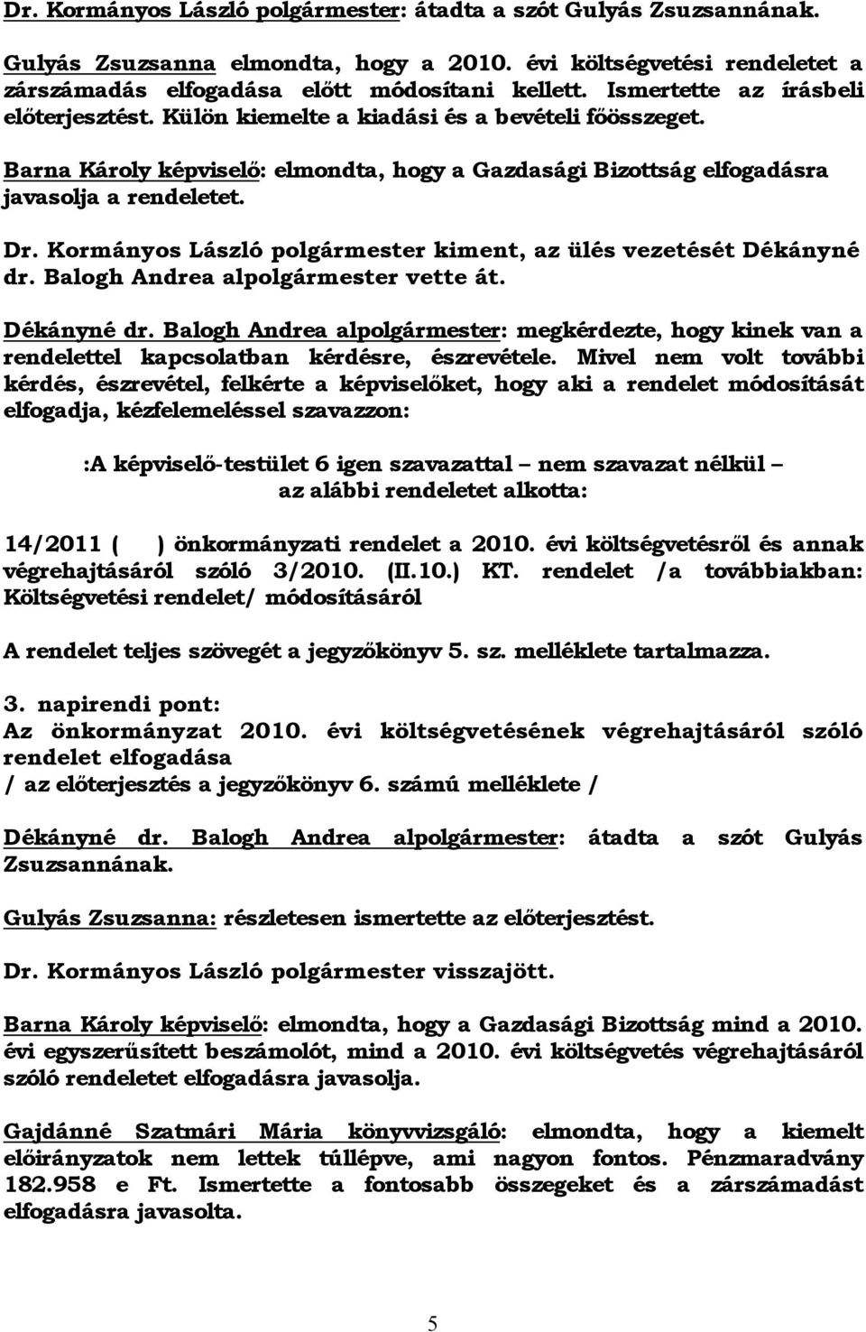 Kormányos László polgármester kiment, az ülés vezetését Dékányné dr. Balogh Andrea alpolgármester vette át. Dékányné dr. Balogh Andrea alpolgármester: megkérdezte, hogy kinek van a rendelettel kapcsolatban kérdésre, észrevétele.