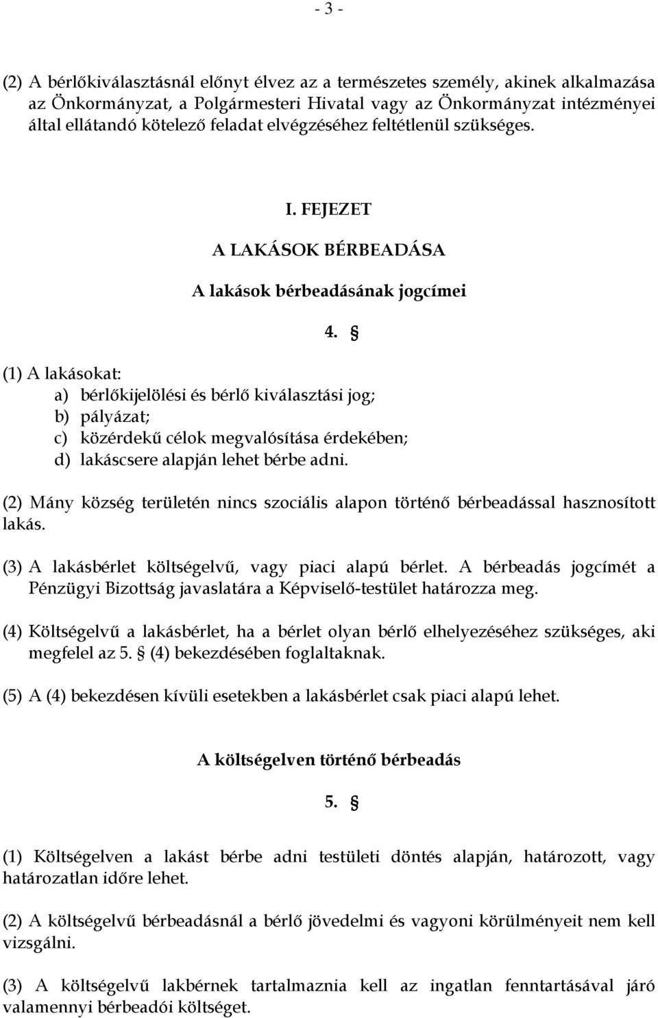 (1) A lakásokat: a) bérlőkijelölési és bérlő kiválasztási jog; b) pályázat; c) közérdekű célok megvalósítása érdekében; d) lakáscsere alapján lehet bérbe adni.