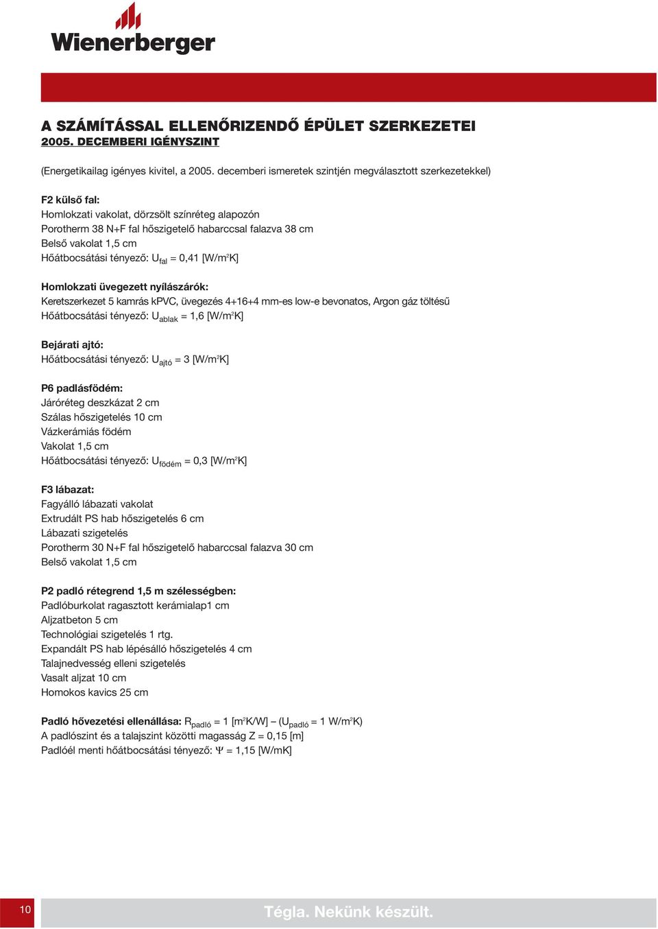 Hőátbocsátási tényező: U fal = 0,41 [W/m 2 K] Homlokzati üvegezett nyílászárók: Keretszerkezet 5 kamrás kpvc, üvegezés 4+16+4 mm-es low-e bevonatos, Argon gáz töltésű Hőátbocsátási tényező: U ablak =