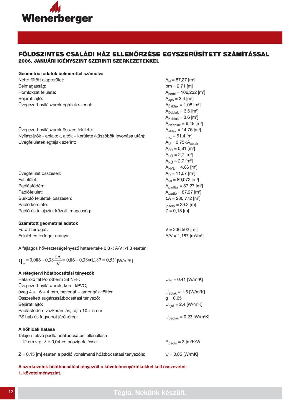 Bejárati ajtó: A ajtó = 2,4 [m 2 ] Üvegezett nyílászárók égtájak szerint: A Éablak = 1,08 [m 2 ] A Dablak = 3,6 [m 2 ] A Kablak = 3,6 [m 2 ] A NYablak = 6,48 [m 2 ] Üvegezett nyílászárók összes