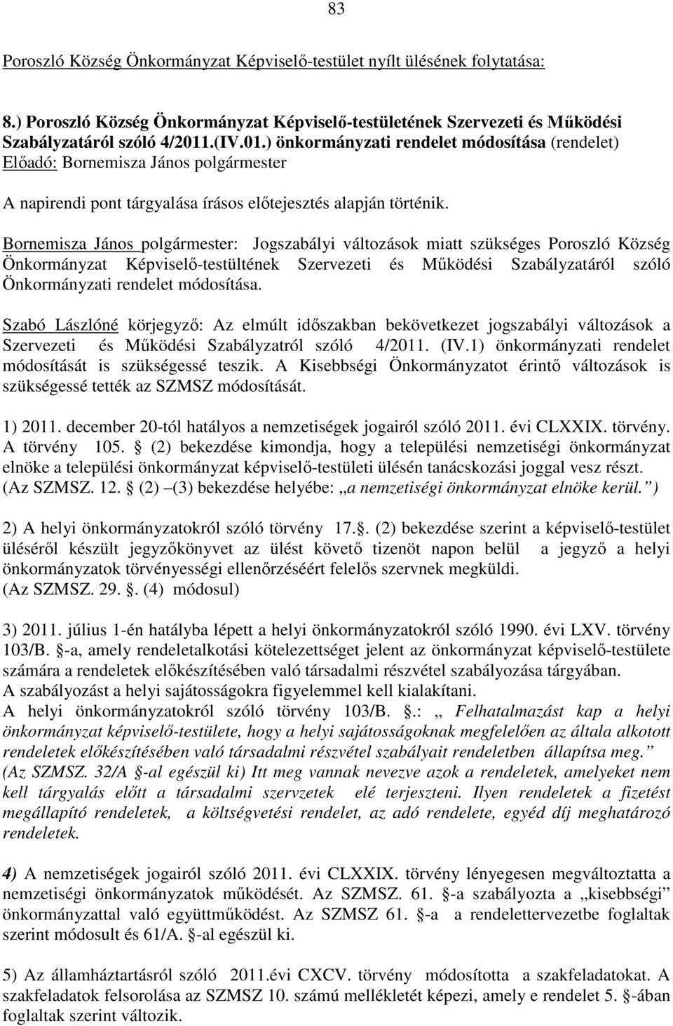 Bornemisza János polgármester: Jogszabályi változások miatt szükséges Poroszló Község Önkormányzat Képviselő-testültének Szervezeti és Működési Szabályzatáról szóló Önkormányzati rendelet módosítása.