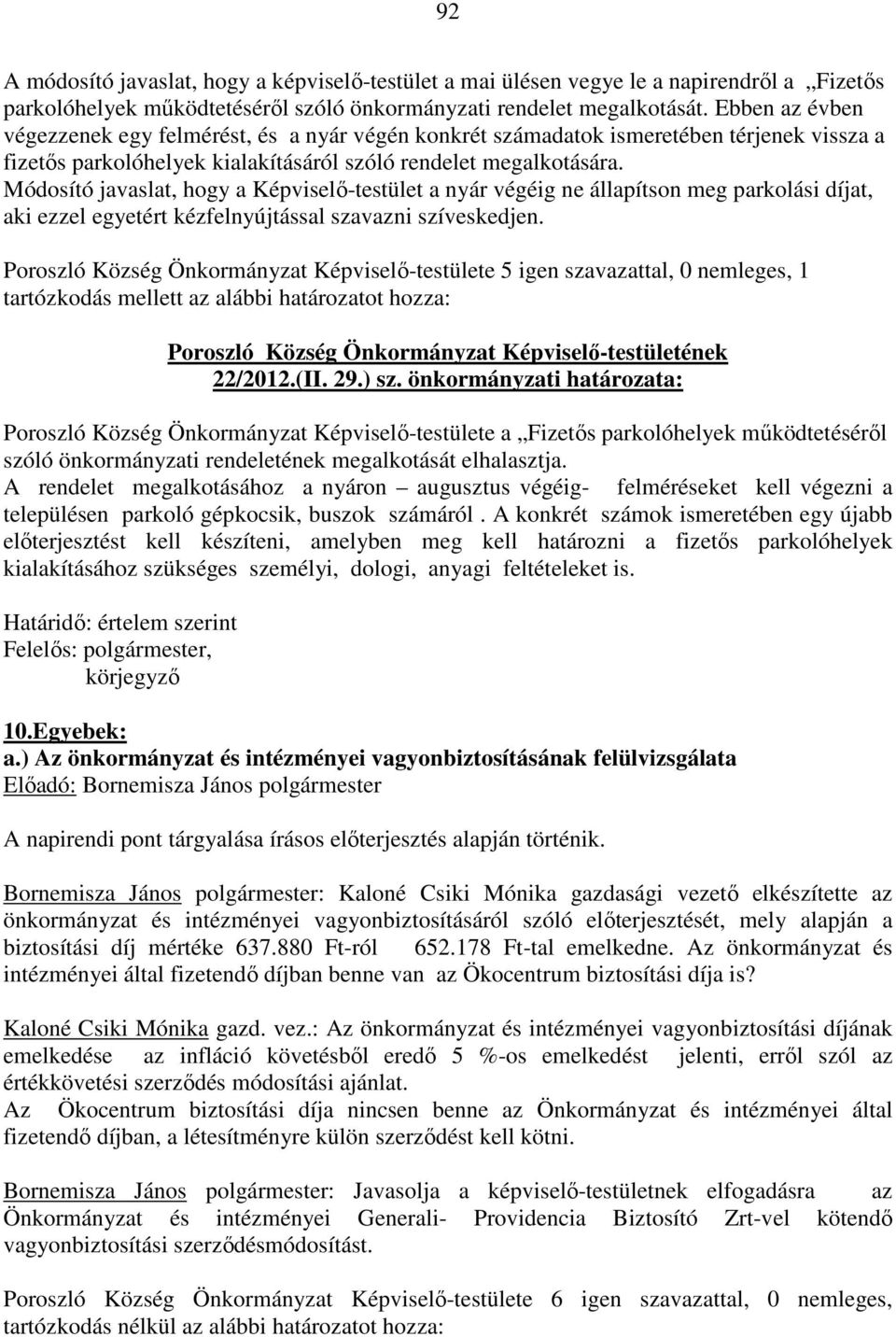 Módosító javaslat, hogy a Képviselő-testület a nyár végéig ne állapítson meg parkolási díjat, aki ezzel egyetért kézfelnyújtással szavazni szíveskedjen.